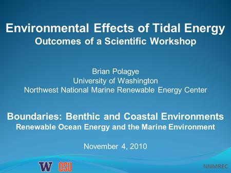 NNMREC November 4, 2010 Boundaries: Benthic and Coastal Environments Renewable Ocean Energy and the Marine Environment Environmental Effects of Tidal Energy.