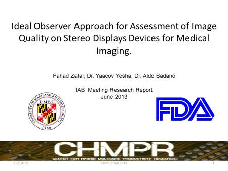 Ideal Observer Approach for Assessment of Image Quality on Stereo Displays Devices for Medical Imaging. Fahad Zafar, Dr. Yaacov Yesha, Dr. Aldo Badano.