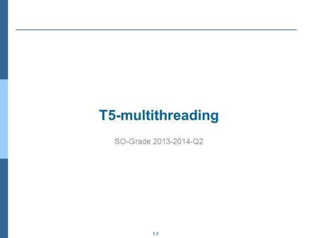 1.1 T5-multithreading SO-Grade 2013-2014-Q2. 1.2 Processes vs. Threads Thread libraries Communication based on shared memory Race condition Critical section.