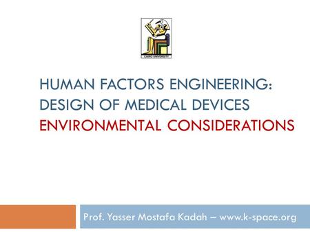 HUMAN FACTORS ENGINEERING: DESIGN OF MEDICAL DEVICES ENVIRONMENTAL CONSIDERATIONS Prof. Yasser Mostafa Kadah – www.k-space.org.