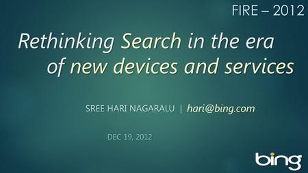 Rethinking Search in the era of new devices and services Rethinking Search in the era of new devices and services SREE HARI NAGARALU | DEC 19, 2012 DEC.