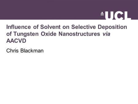 Influence of Solvent on Selective Deposition of Tungsten Oxide Nanostructures via AACVD Chris Blackman.