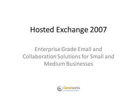 Hosted Exchange 2007 Enterprise Grade Email and Collaboration Solutions for Small and Medium Businesses.