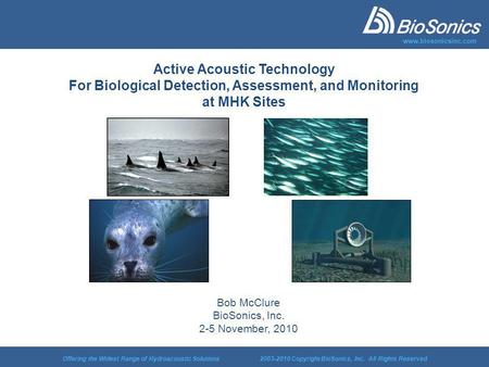 Offering the Widest Range of Hydroacoustic Solutions 2003-2010 Copyright BioSonics, Inc. All Rights Reserved www.biosonicsinc.com Active Acoustic Technology.