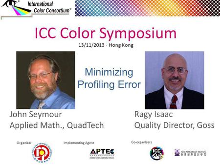 Minimizing Profiling Error Ragy Isaac Quality Director, Goss ICC Color Symposium Organizer Implementing Agent Co-organizers 13/11/2013 · Hong Kong John.