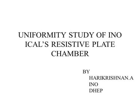 UNIFORMITY STUDY OF INO ICALS RESISTIVE PLATE CHAMBER BY HARIKRISHNAN.A INO DHEP.