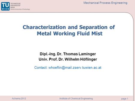 Institute of Chemical Engineering page 1 Achema 2012 Mechanical Process Engineering Dipl.-Ing. Dr. Thomas Laminger Univ. Prof. Dr. Wilhelm Höflinger Contact: