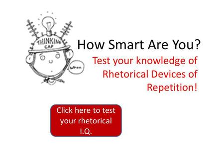How Smart Are You? Test your knowledge of Rhetorical Devices of Repetition! Click here to test your rhetorical I.Q.