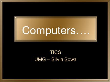 Computers…. TICS UMG – Silvia Sowa. A programmable device Carries out specific tasks Arithmetic & mathematic operations. Sequences of processes.