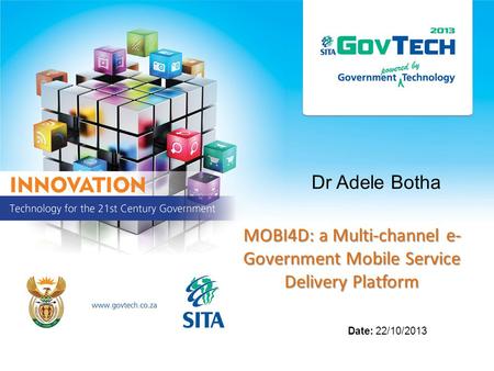 Dr Adele Botha MOBI4D: a Multi-channel e- Government Mobile Service Delivery Platform Date: 22/10/2013.