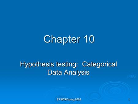 EPI809/Spring 2008 1 Chapter 10 Hypothesis testing: Categorical Data Analysis.