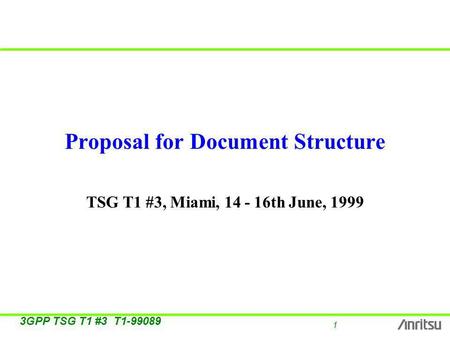1 3GPP TSG T1 #3 T1-99089 Proposal for Document Structure TSG T1 #3, Miami, 14 - 16th June, 1999.