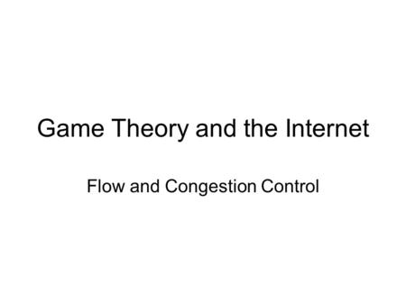 Game Theory and the Internet Flow and Congestion Control.