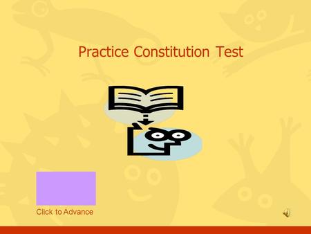 Practice Constitution Test Click to Advance Please read and follow the instructions NEXT QUESTION Press to advance to next question Press to previous.