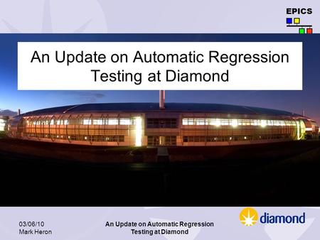 EPICS 03/06/10 Mark Heron An Update on Automatic Regression Testing at Diamond.