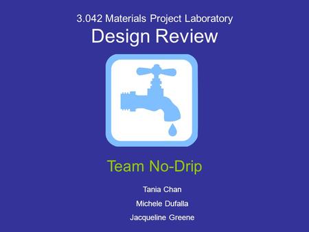 3.042 Materials Project Laboratory Design Review Team No-Drip Tania Chan Michele Dufalla Jacqueline Greene.