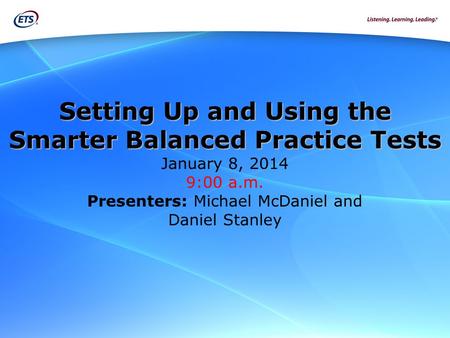 Setting Up and Using the Smarter Balanced Practice Tests Setting Up and Using the Smarter Balanced Practice Tests January 8, 2014 9:00 a.m. Presenters: