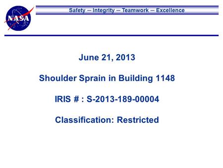 Safety Integrity Teamwork Excellence June 21, 2013 Shoulder Sprain in Building 1148 IRIS # : S-2013-189-00004 Classification: Restricted.