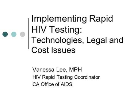 Implementing Rapid HIV Testing: Technologies, Legal and Cost Issues Vanessa Lee, MPH HIV Rapid Testing Coordinator CA Office of AIDS.