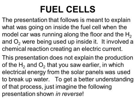 FUEL CELLS The presentation that follows is meant to explain what was going on inside the fuel cell when the model car was running along the floor and.