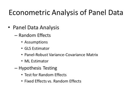 Econometric Analysis of Panel Data Panel Data Analysis – Random Effects Assumptions GLS Estimator Panel-Robust Variance-Covariance Matrix ML Estimator.