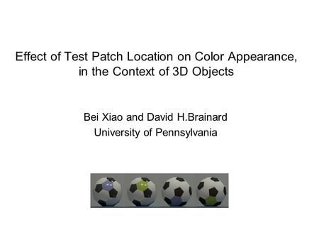 Effect of Test Patch Location on Color Appearance, in the Context of 3D Objects Bei Xiao and David H.Brainard University of Pennsylvania.