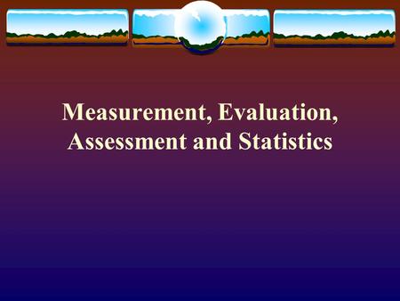 Measurement, Evaluation, Assessment and Statistics