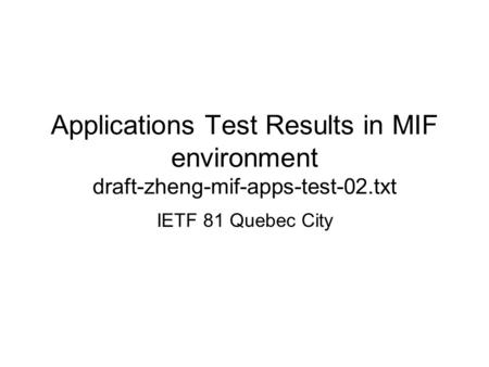 Applications Test Results in MIF environment draft-zheng-mif-apps-test-02.txt IETF 81 Quebec City.