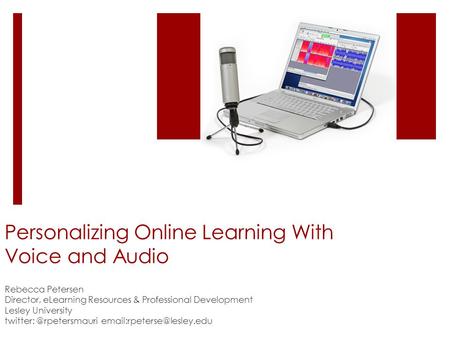 Personalizing Online Learning With Voice and Audio Rebecca Petersen Director, eLearning Resources & Professional Development Lesley University twitter: