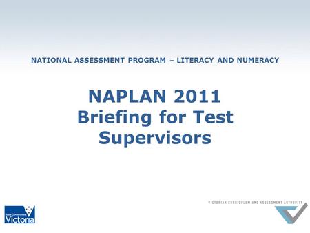 NATIONAL ASSESSMENT PROGRAM – LITERACY AND NUMERACY NAPLAN 2011 Briefing for Test Supervisors.