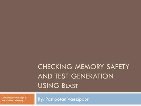 CHECKING MEMORY SAFETY AND TEST GENERATION USING B LAST By: Pashootan Vaezipoor Computing Science Dept of Simon Fraser University.