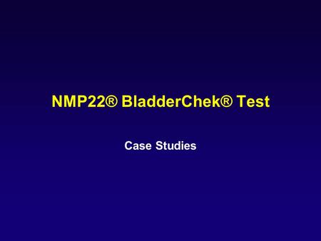 NMP22® BladderChek® Test Case Studies. Value of a False Positive Test Result: Case Study #2 Diagnosis: 68 year old male non-smoker Presenting symptom: