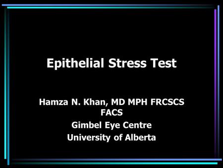 Epithelial Stress Test Hamza N. Khan, MD MPH FRCSCS FACS Gimbel Eye Centre University of Alberta.