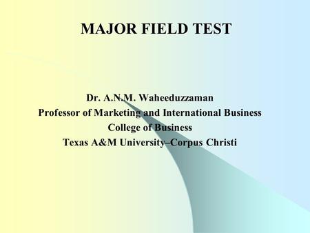 MAJOR FIELD TEST Dr. A.N.M. Waheeduzzaman Professor of Marketing and International Business College of Business Texas A&M University–Corpus Christi.