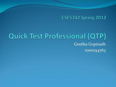 Geethu Gopinath 1000744763. QTP An automated testing software designed for testing various software applications and environments-provides functional.