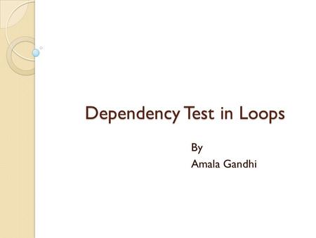 Dependency Test in Loops By Amala Gandhi. Data Dependence Three types of data dependence: 1. Flow (True) dependence : read-after-write int a, b, c; a.