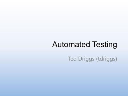 Automated Testing Ted Driggs (tdriggs). What Verify program behavior without human interaction Programmatically load and run test code on a wide array.