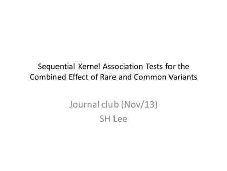 Sequential Kernel Association Tests for the Combined Effect of Rare and Common Variants Journal club (Nov/13) SH Lee.