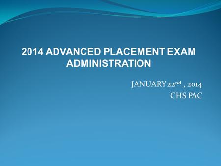 JANUARY 22 nd, 2014 CHS PAC 2014 ADVANCED PLACEMENT EXAM ADMINISTRATION.