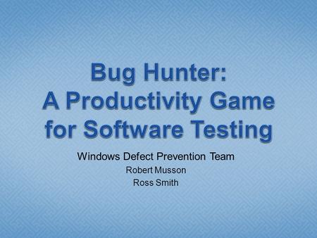 Windows Defect Prevention Team Robert Musson Ross Smith.