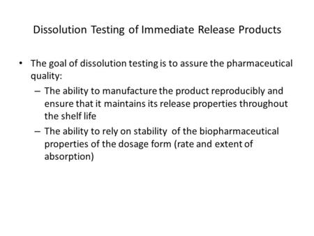 Dissolution Testing of Immediate Release Products The goal of dissolution testing is to assure the pharmaceutical quality: – The ability to manufacture.