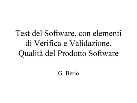 Test del Software, con elementi di Verifica e Validazione, Qualità del Prodotto Software G. Berio.