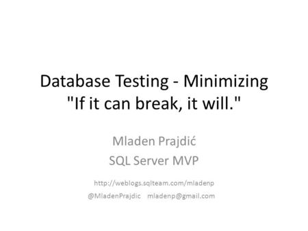 Database Testing - Minimizing If it can break, it will. Mladen Prajdić SQL Server MVP