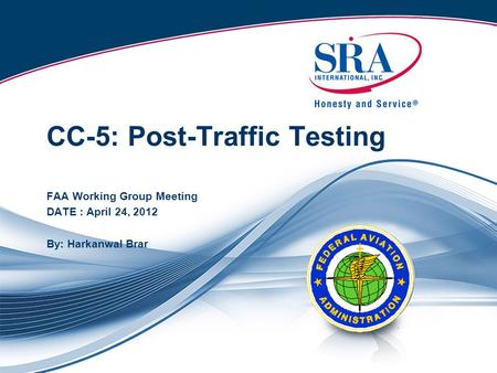 CC-5: Post-Traffic Testing FAA Working Group Meeting DATE : April 24, 2012 By: Harkanwal Brar.