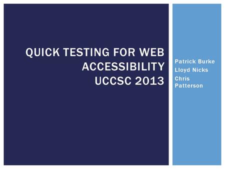 QUICK TESTING FOR WEB ACCESSIBILITY UCCSC 2013 Patrick Burke Lloyd Nicks Chris Patterson.