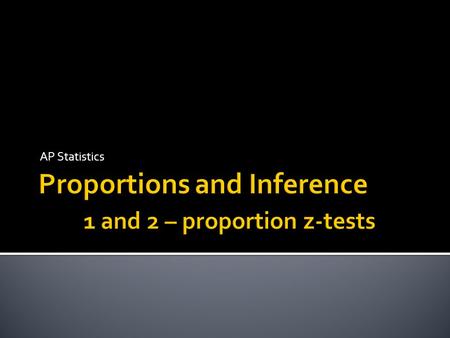 Proportions and Inference 1 and 2 – proportion z-tests