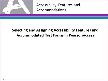 Selecting and Assigning Accessibility Features and Accommodated Test Forms in PearsonAccess 1 Accessibility Features and Accommodations.