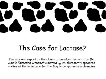 The Case for Lactase? Evaluate and report on the claims of an advertisement for Dr. Sams Fantastic Stomach Solution TM which recently appeared on-line.