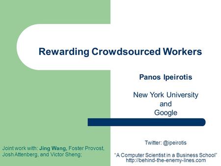 Rewarding Crowdsourced Workers Panos Ipeirotis New York University and Google Joint work with: Jing Wang, Foster Provost, Josh Attenberg, and Victor Sheng;