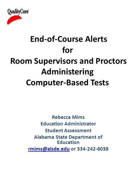 End-of-Course Alerts for Room Supervisors and Proctors Administering Computer-Based Tests Rebecca Mims Education Administrator Student Assessment Alabama.